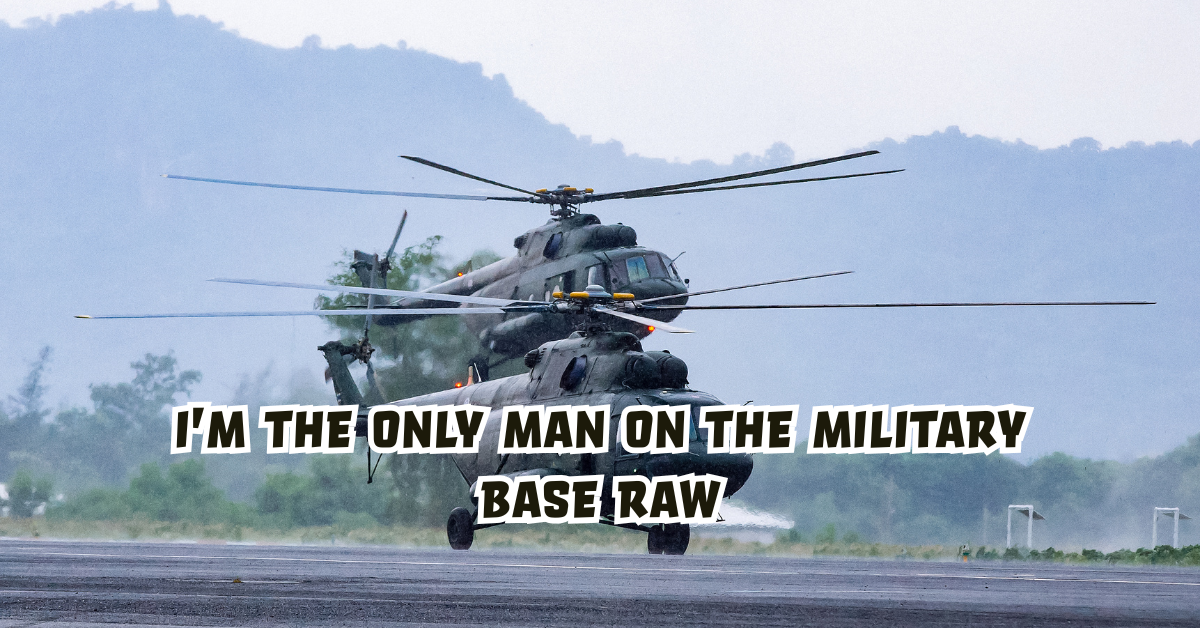 I’m the Only Man on the Military Base Raw